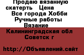 Продаю вязанную скатерть › Цена ­ 3 000 - Все города Хобби. Ручные работы » Вязание   . Калининградская обл.,Советск г.